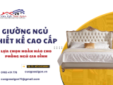 Giường ngủ thiết kế cao cấp: Lựa chọn hoàn hảo cho phòng ngủ gia đình